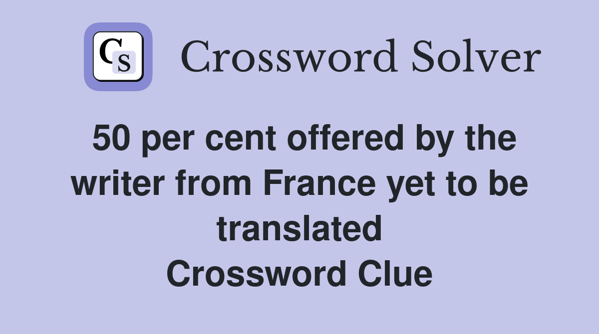 50 per cent offered by the writer from France yet to be translated Crossword Clue