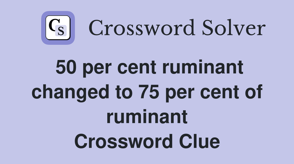 50 per cent ruminant changed to 75 per cent of ruminant Crossword Clue