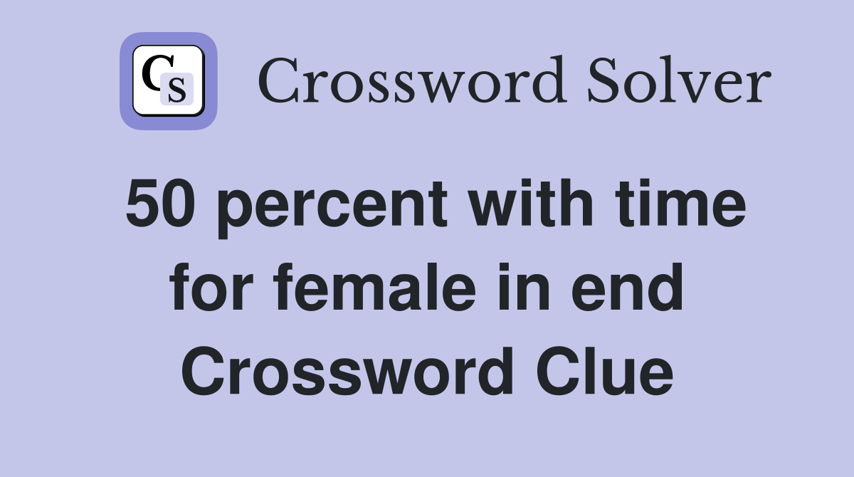 50 percent with time for female in end Crossword Clue