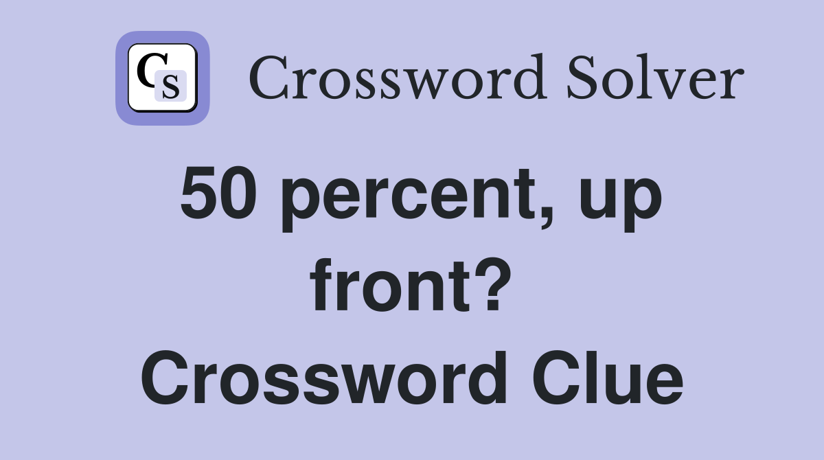 50 percent, up front? Crossword Clue