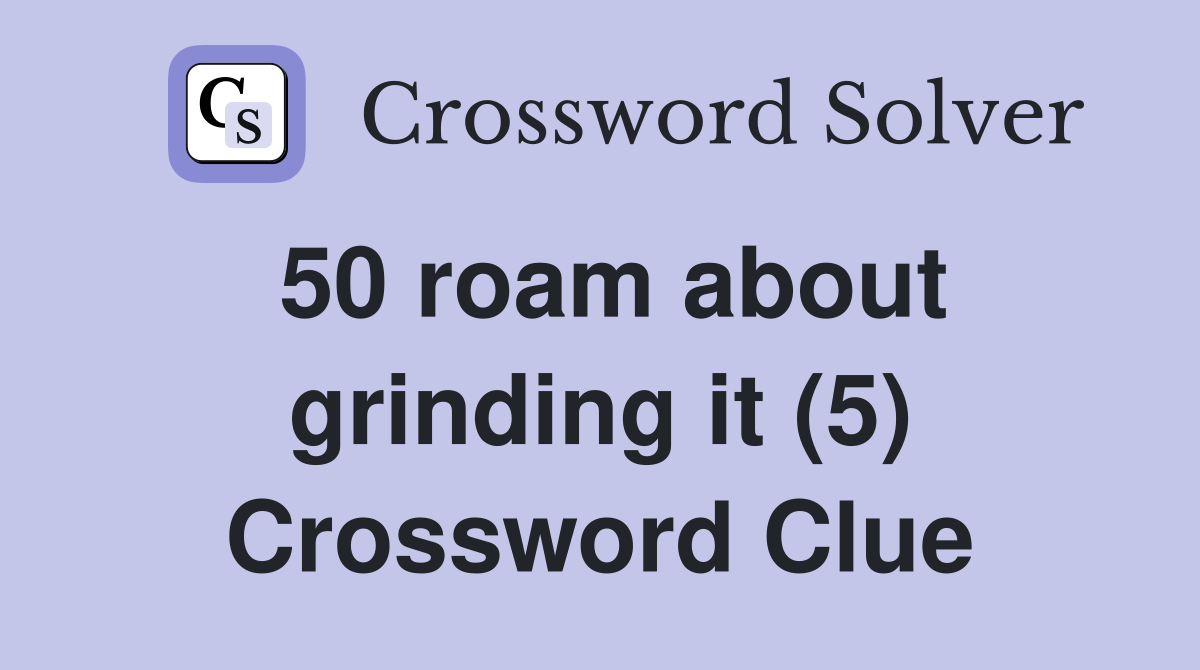 50 roam about grinding it (5) Crossword Clue