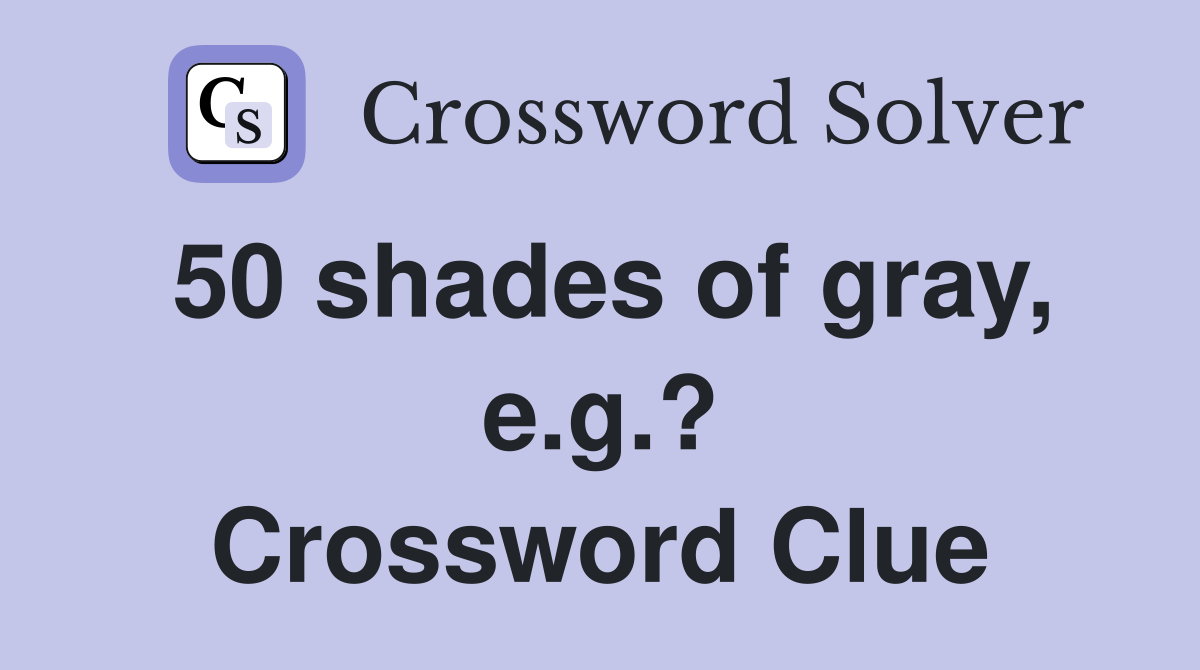 50 shades of gray, e.g.? Crossword Clue