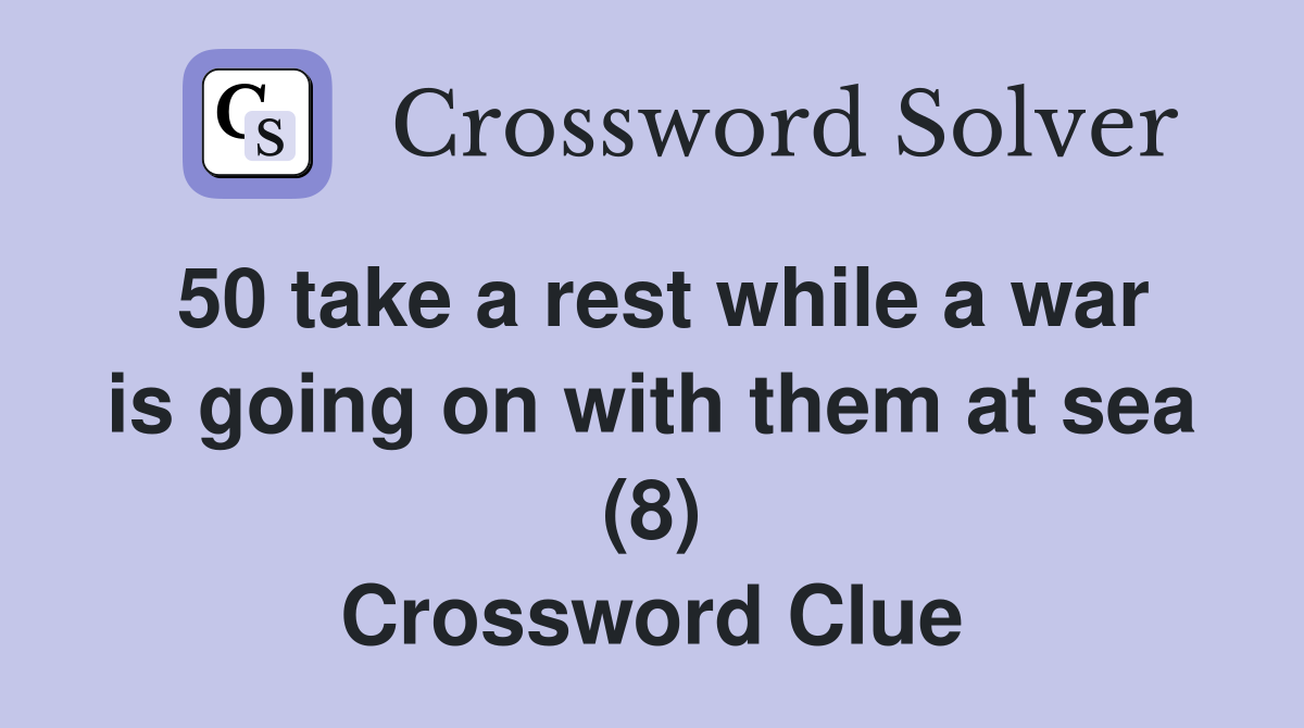 50 take a rest while a war is going on with them at sea (8) Crossword Clue