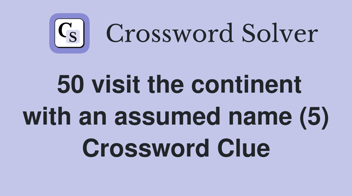50 visit the continent with an assumed name (5) Crossword Clue