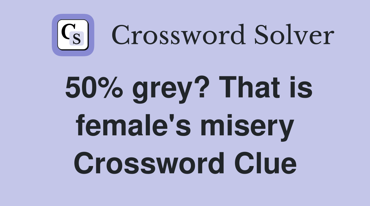 50% grey? That is female's misery Crossword Clue