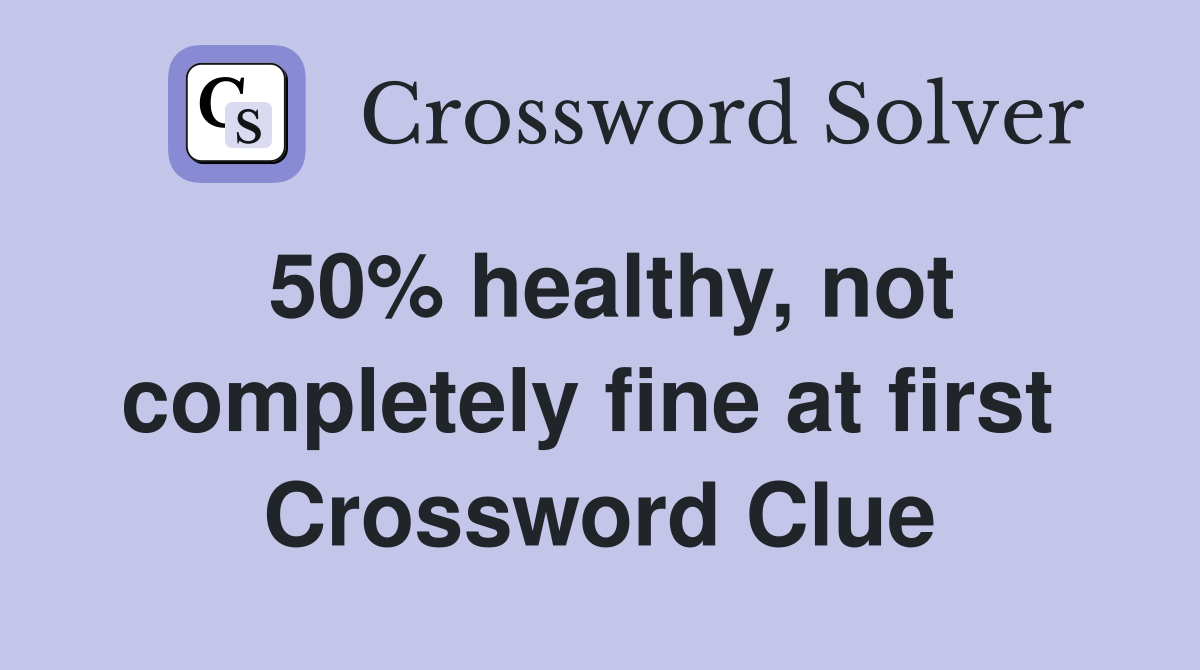 50% healthy, not completely fine at first  Crossword Clue