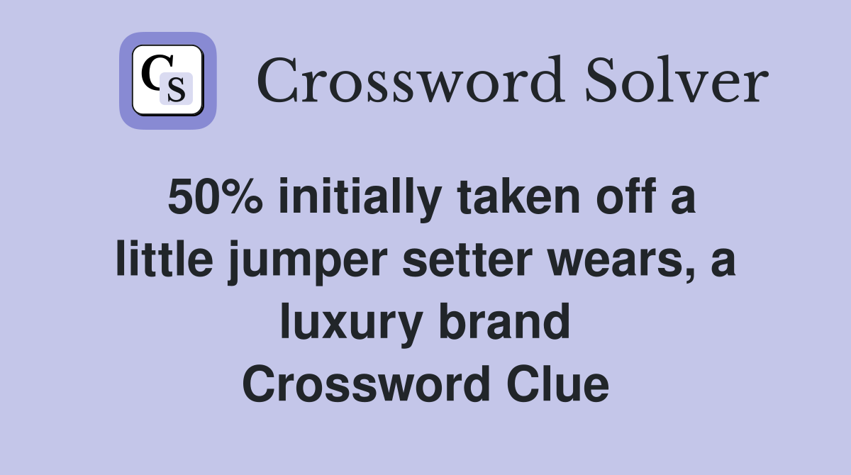 50% initially taken off a little jumper setter wears, a luxury brand Crossword Clue