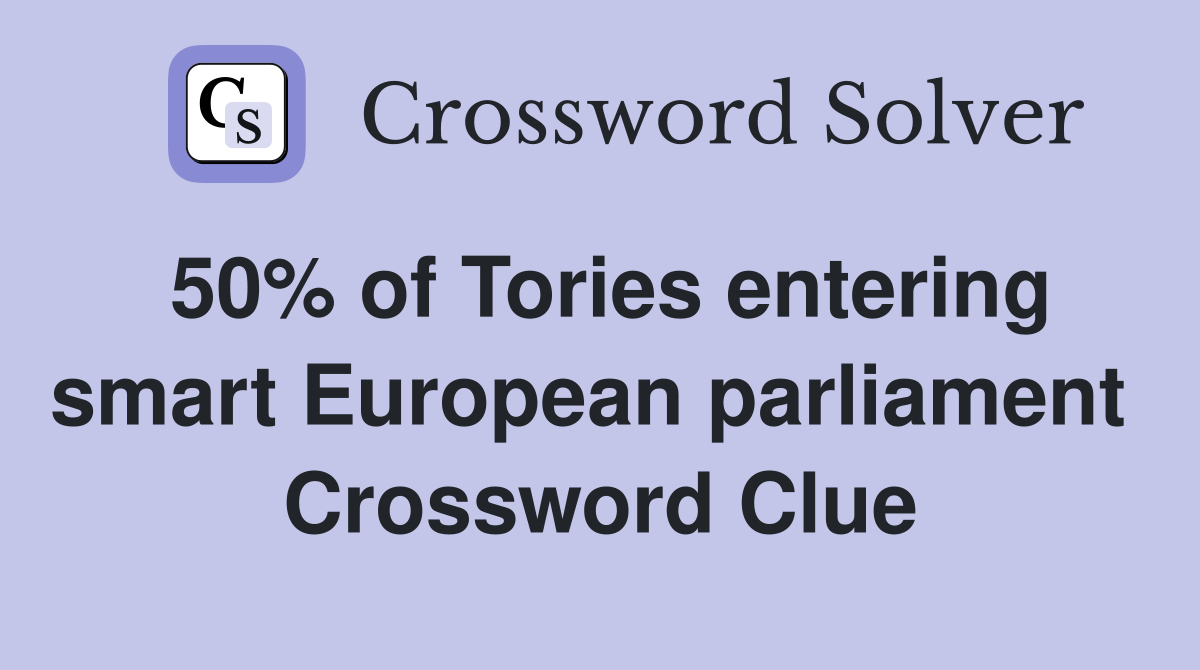 50% of Tories entering smart European parliament  Crossword Clue
