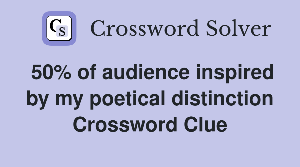 50% of audience inspired by my poetical distinction Crossword Clue
