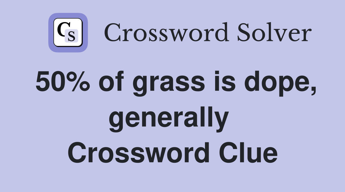 50% of grass is dope, generally  Crossword Clue