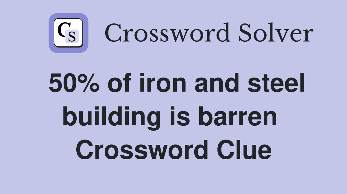 50% of iron and steel building is barren  Crossword Clue