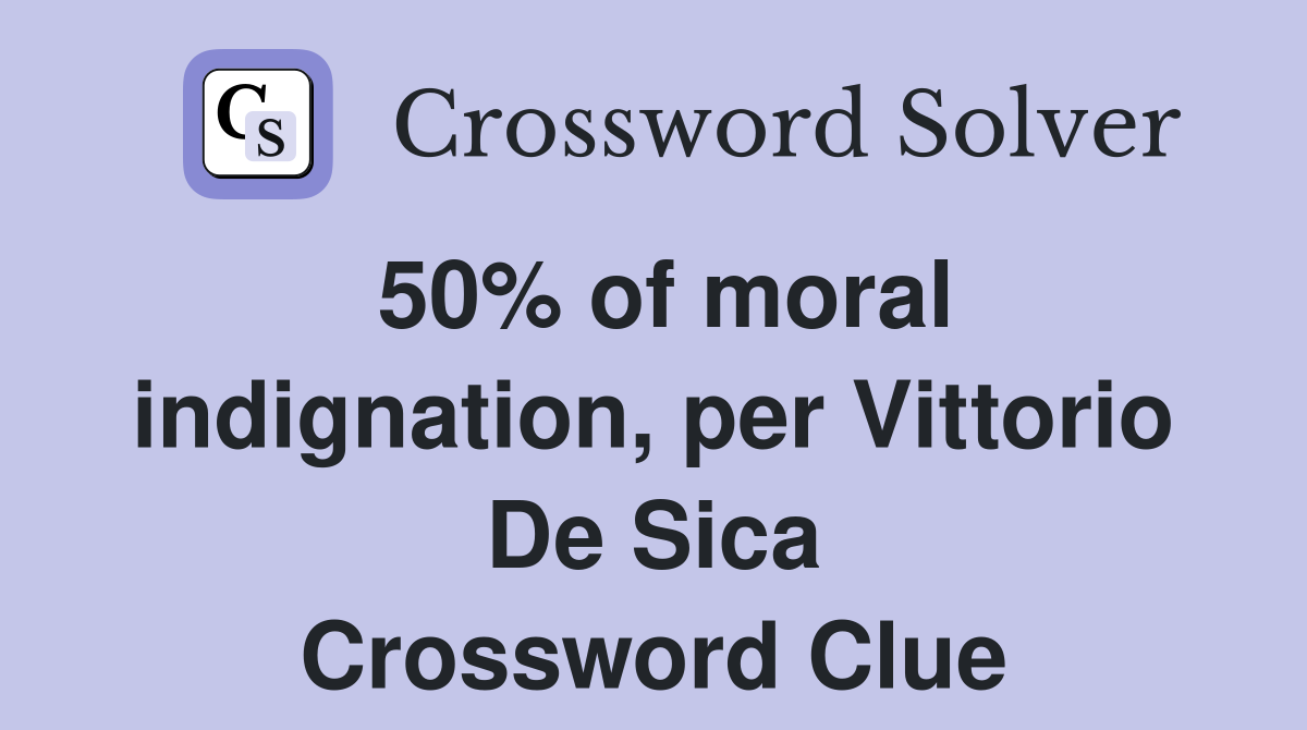 50% of moral indignation, per Vittorio De Sica Crossword Clue
