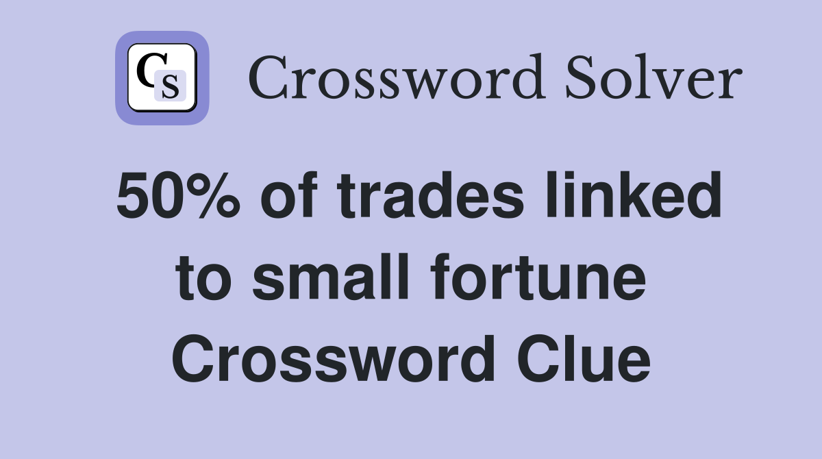 50% of trades linked to small fortune Crossword Clue
