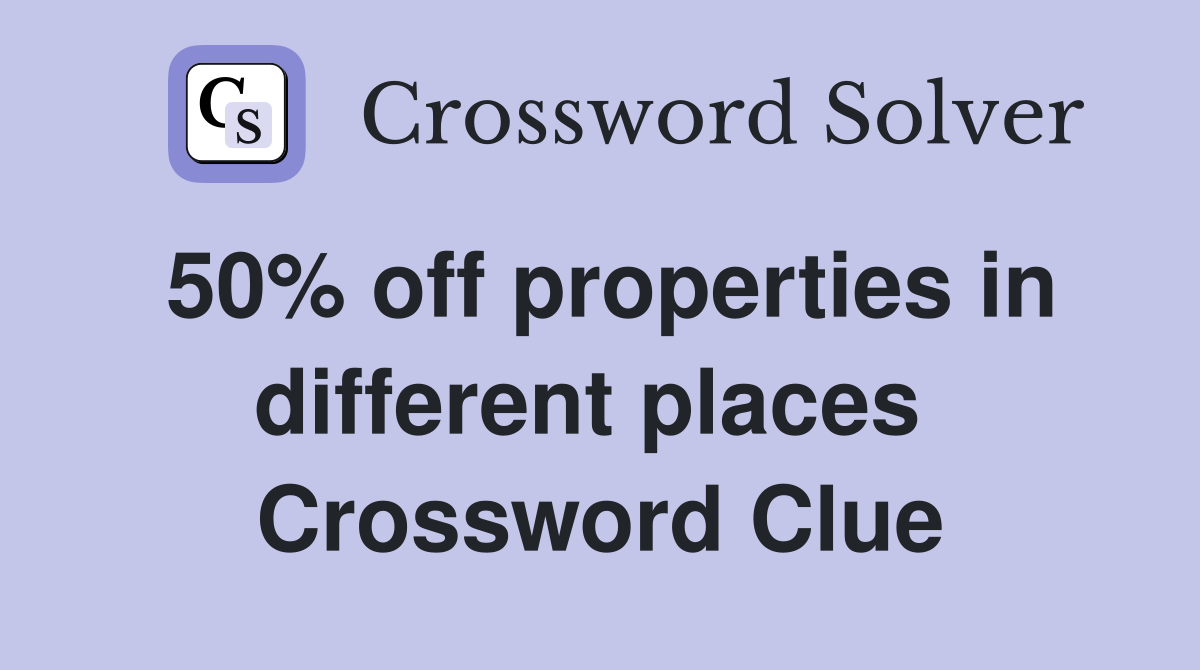 50% off properties in different places  Crossword Clue