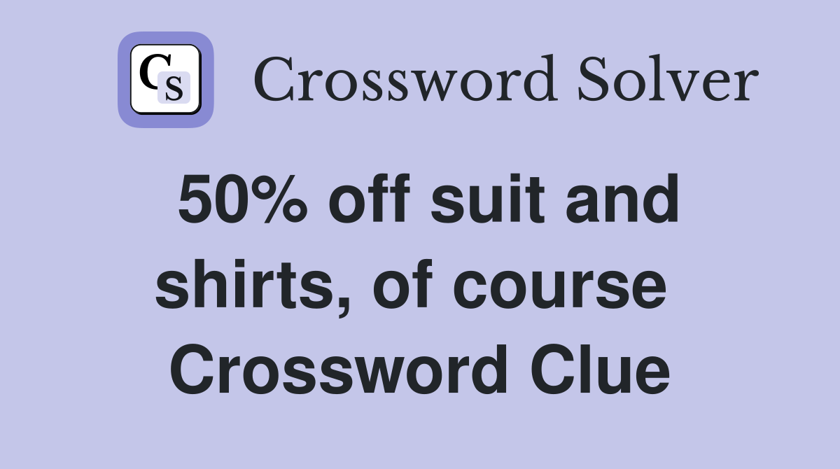 50% off suit and shirts, of course  Crossword Clue