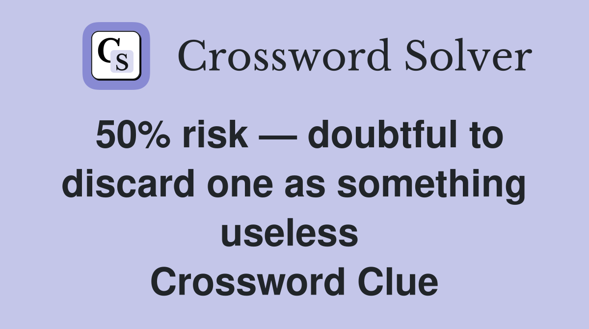50% risk — doubtful to discard one as something useless  Crossword Clue