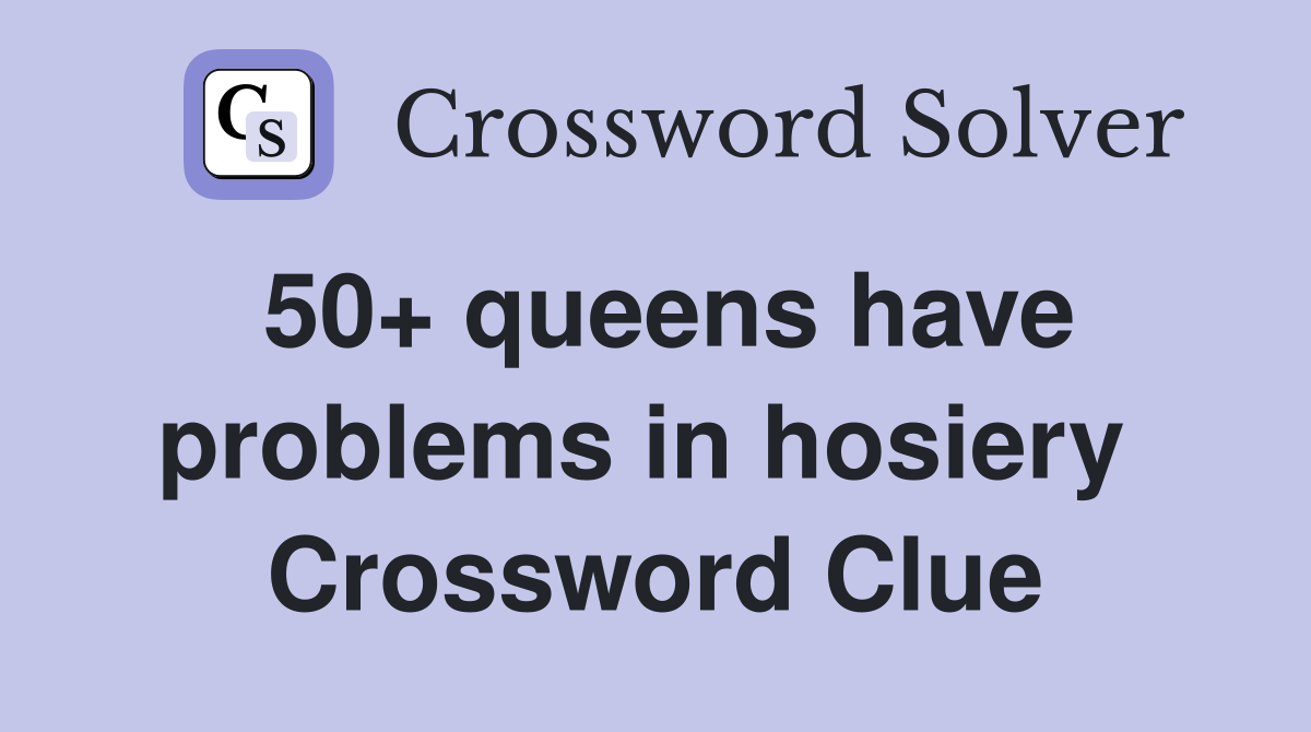 50+ queens have problems in hosiery  Crossword Clue
