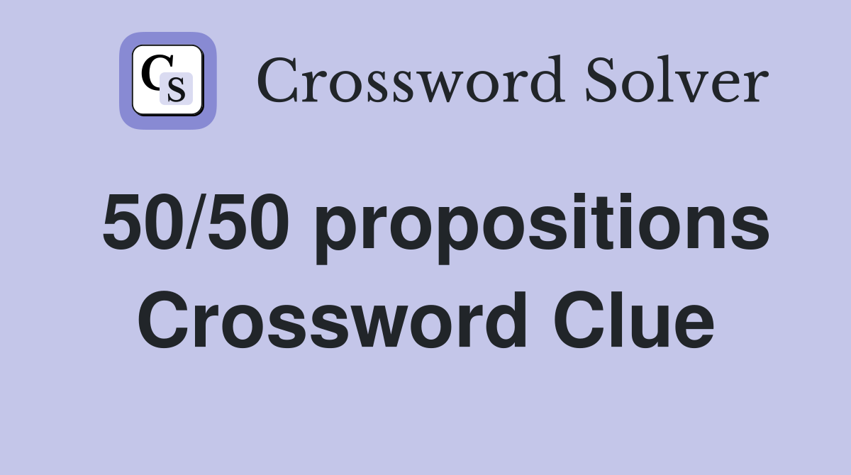 50/50 propositions Crossword Clue
