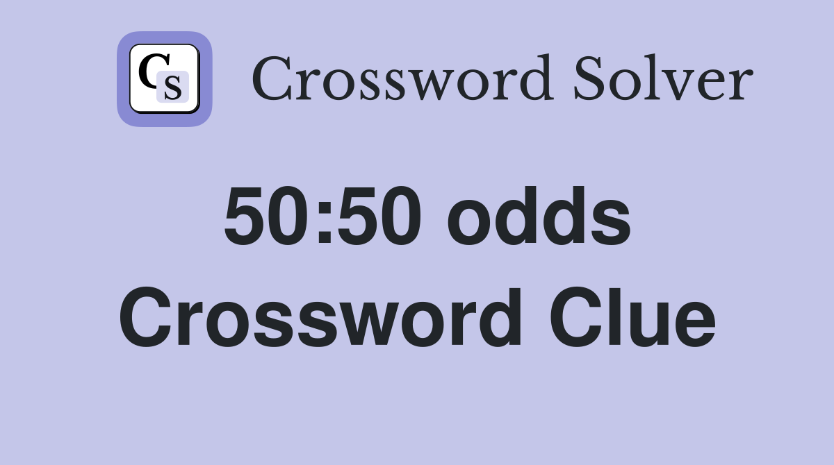 50:50 odds Crossword Clue