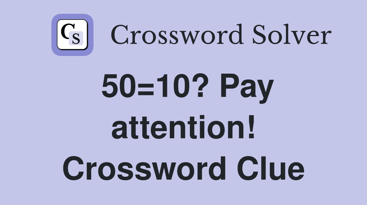 50=10? Pay attention! Crossword Clue