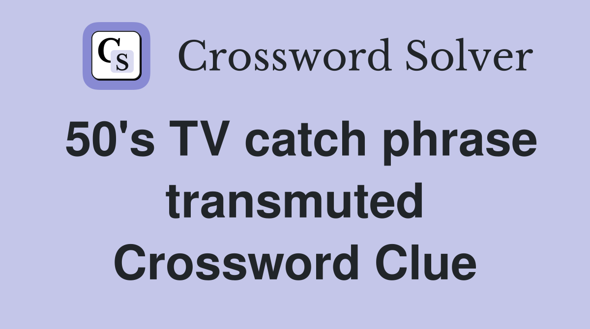 50's TV catch phrase transmuted Crossword Clue