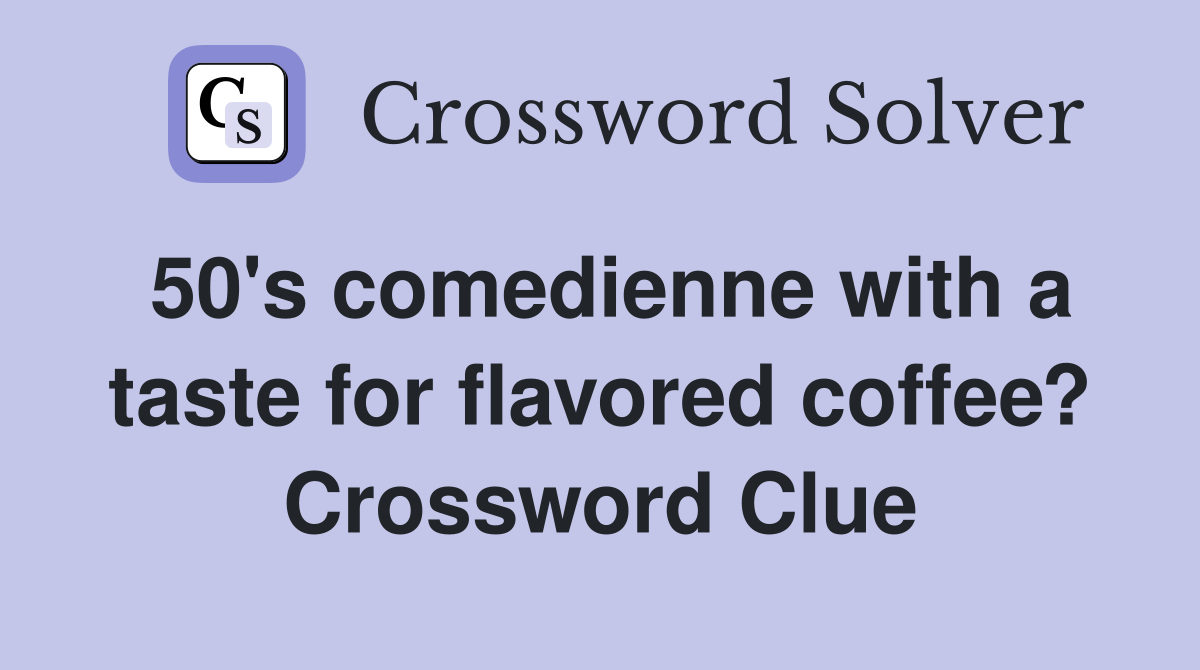50's comedienne with a taste for flavored coffee? Crossword Clue