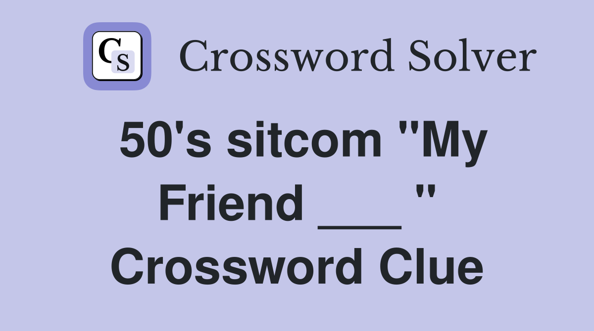 50's sitcom "My Friend ___ " Crossword Clue