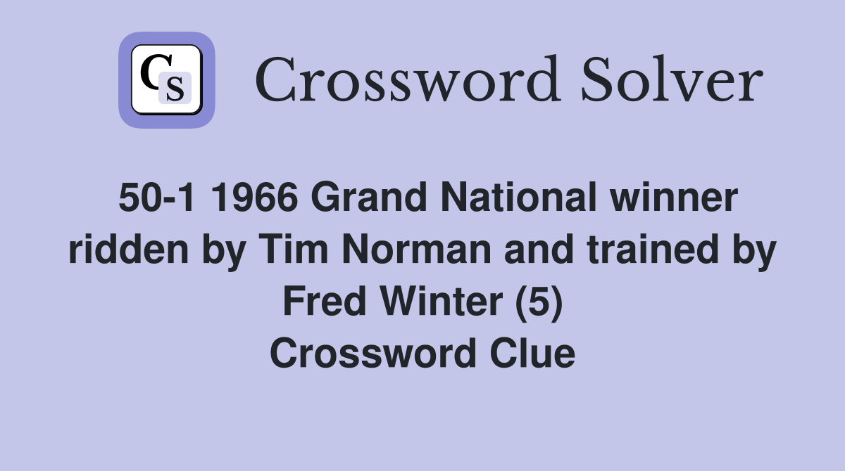 50-1 1966 Grand National winner ridden by Tim Norman and trained by Fred Winter (5) Crossword Clue