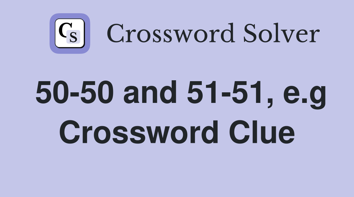 50-50 and 51-51, e.g Crossword Clue