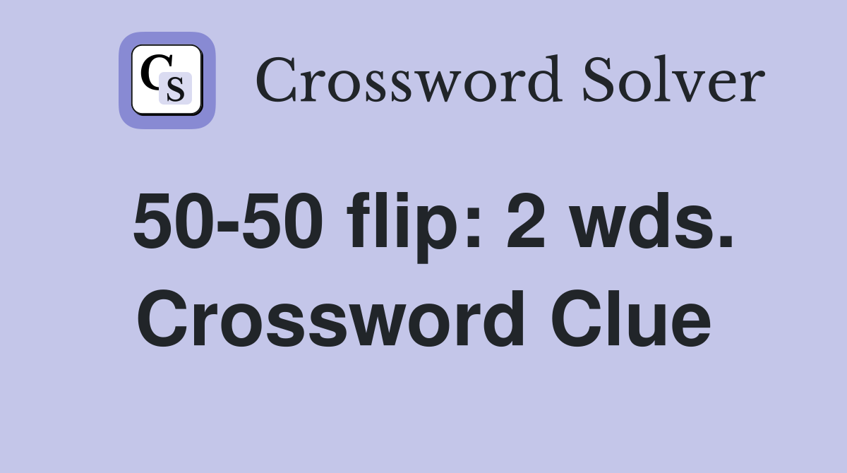 50-50 flip: 2 wds. Crossword Clue