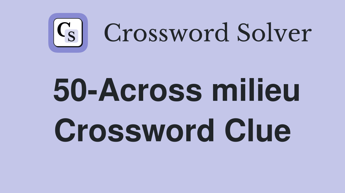 50-Across milieu Crossword Clue
