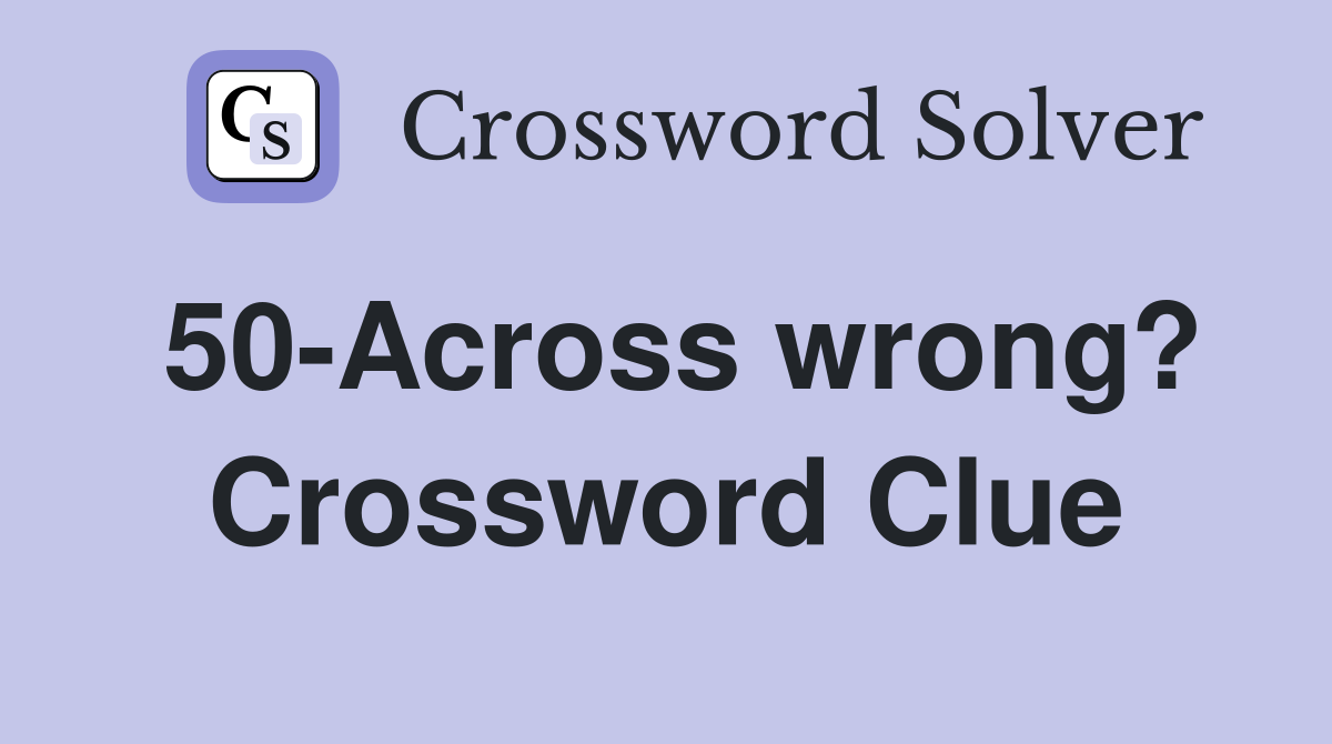 50-Across wrong? Crossword Clue