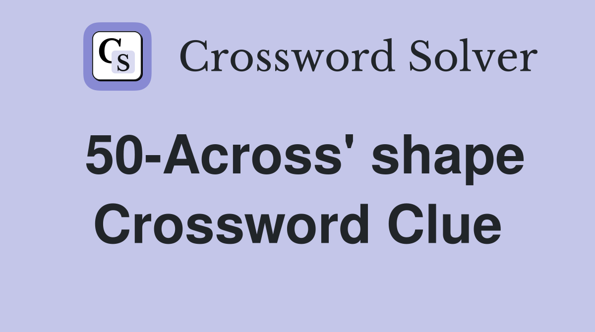 50-Across' shape Crossword Clue