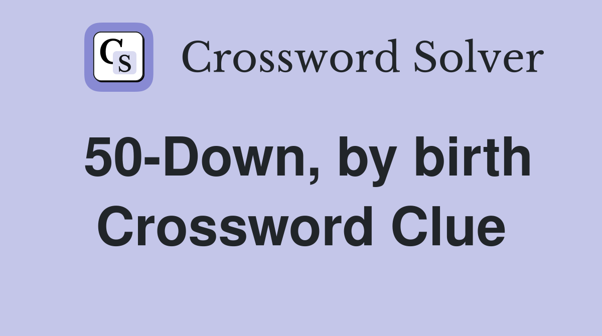 50-Down, by birth Crossword Clue