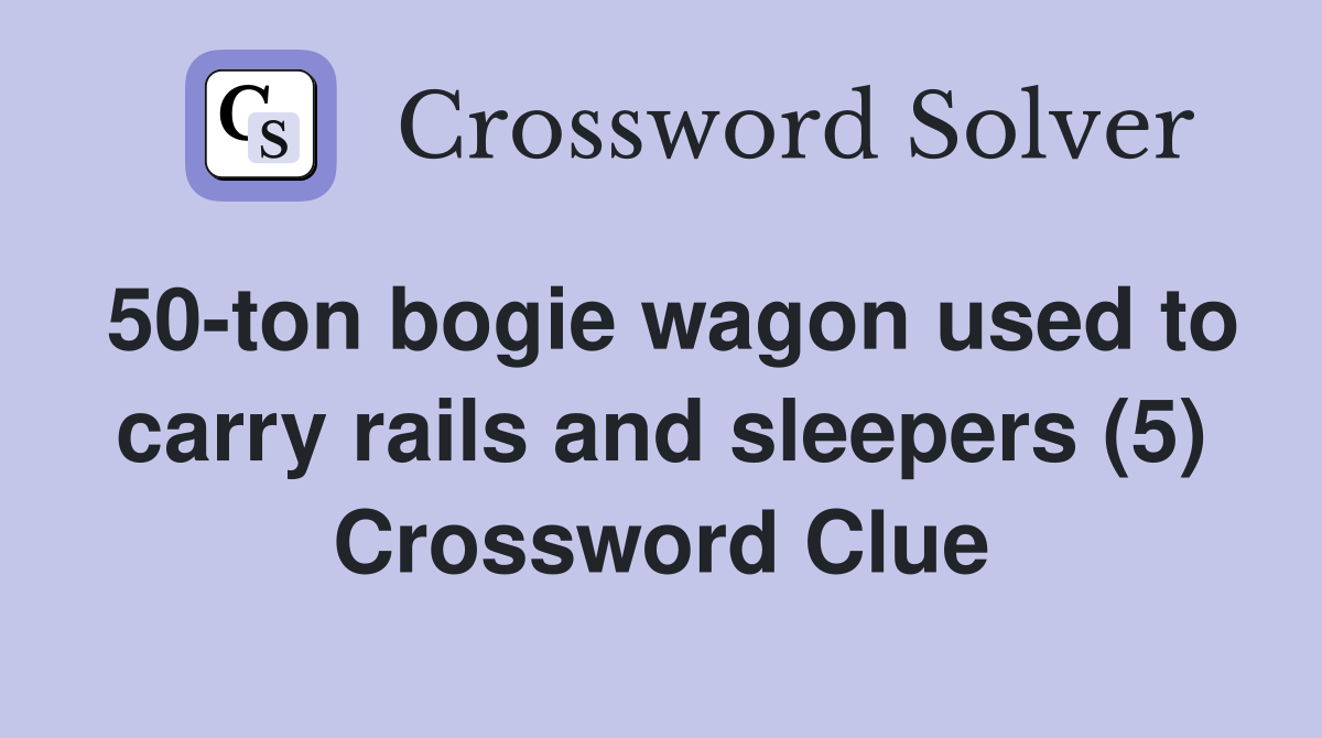 50-ton bogie wagon used to carry rails and sleepers (5) Crossword Clue