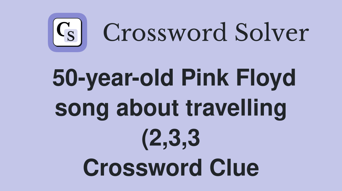 50 year old Pink Floyd song about travelling (2 3 3) Crossword Clue 50 year old Pink Floyd song about travelling (2 3 3) Crossword Clue