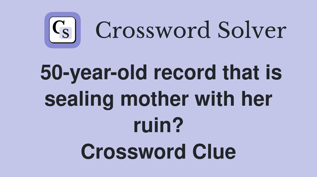 50-year-old record that is sealing mother with her ruin? Crossword Clue