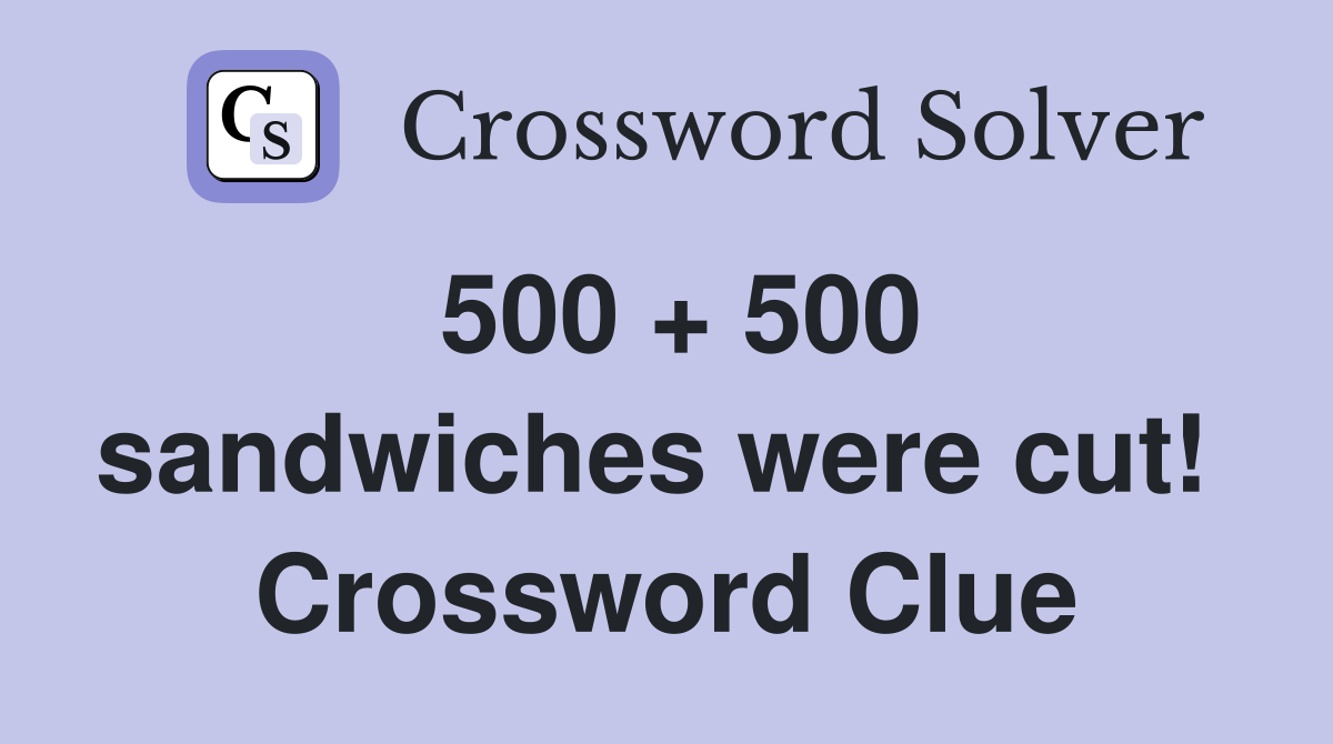 500 + 500 sandwiches were cut!  Crossword Clue