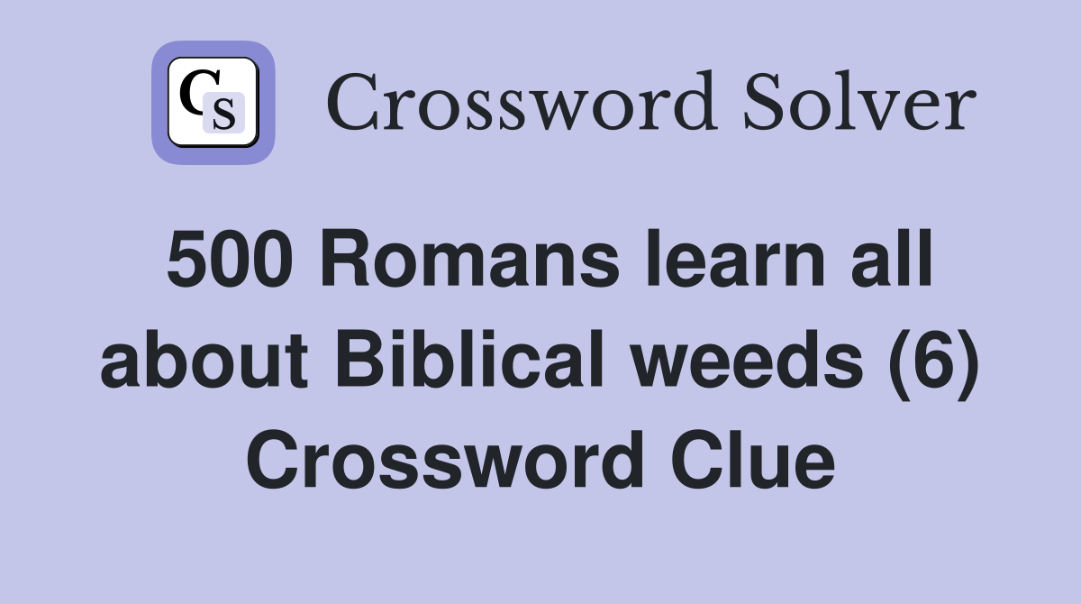 500 Romans learn all about Biblical weeds (6) Crossword Clue