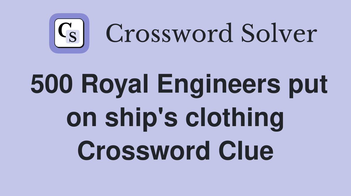 500 Royal Engineers put on ship's clothing Crossword Clue