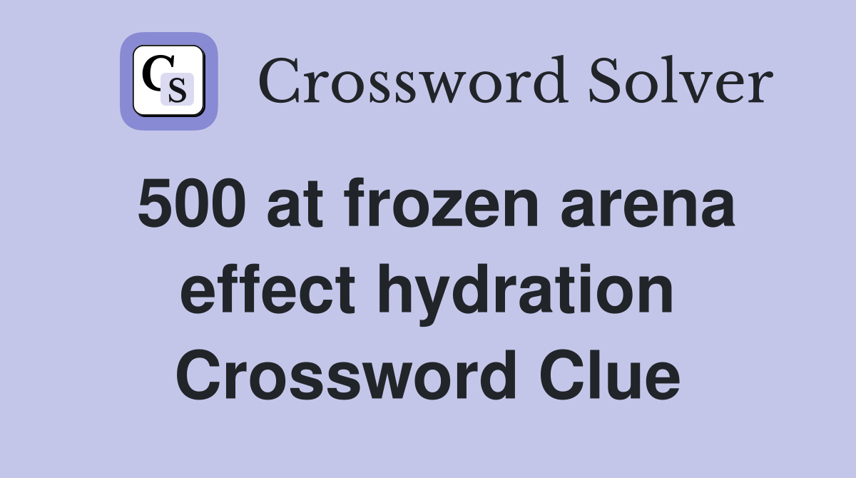 500 at frozen arena effect hydration Crossword Clue