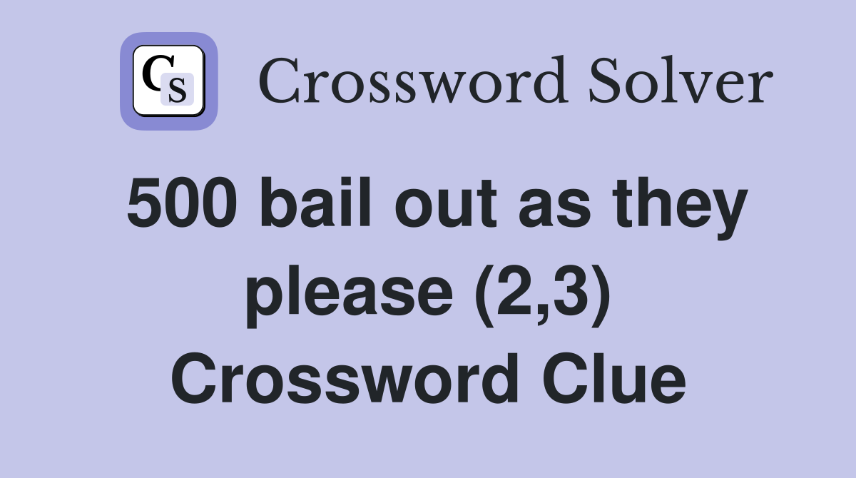 500 bail out as they please (2,3) Crossword Clue