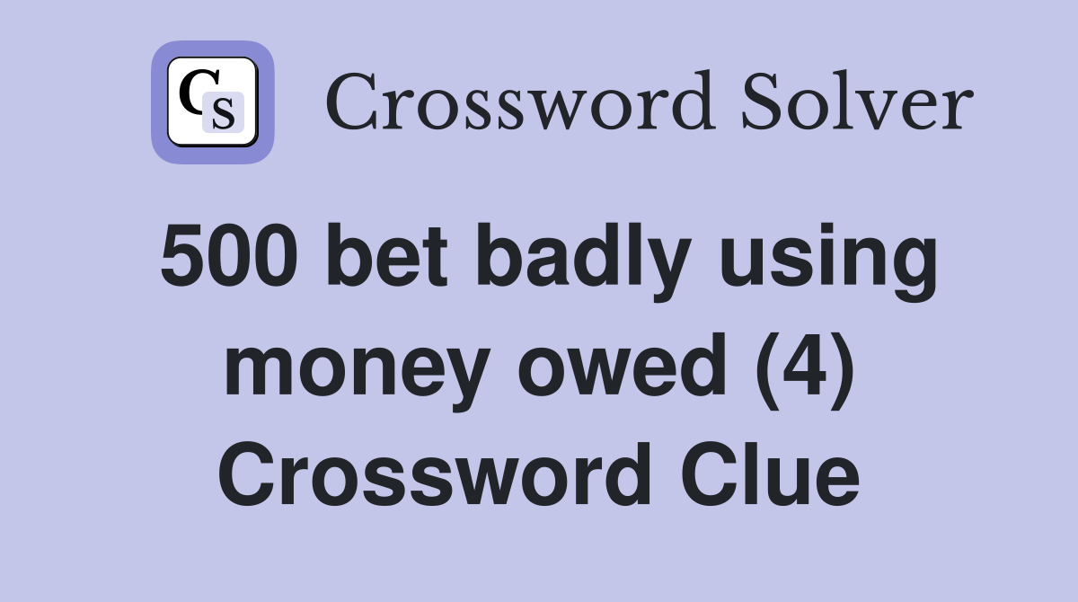 500 bet badly using money owed (4) Crossword Clue
