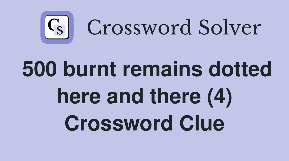 500 burnt remains dotted here and there (4) Crossword Clue