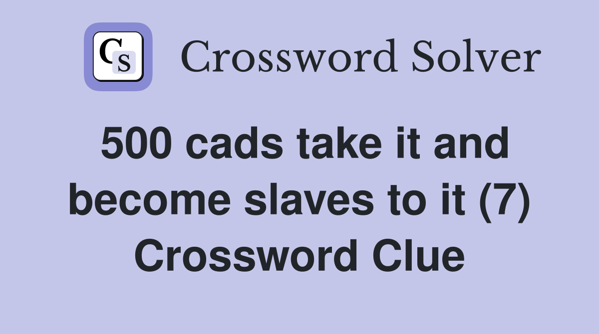 500 cads take it and become slaves to it (7) Crossword Clue