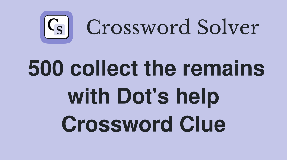 500 collect the remains with Dot's help Crossword Clue