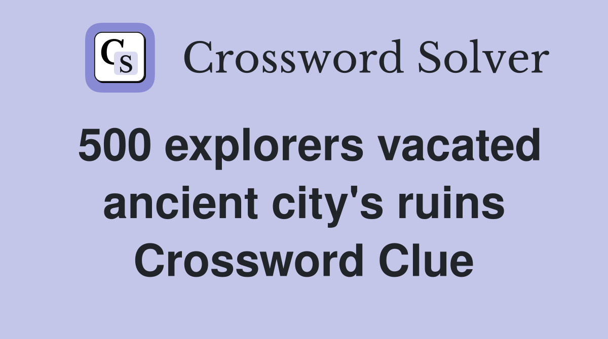 500 explorers vacated ancient city's ruins Crossword Clue