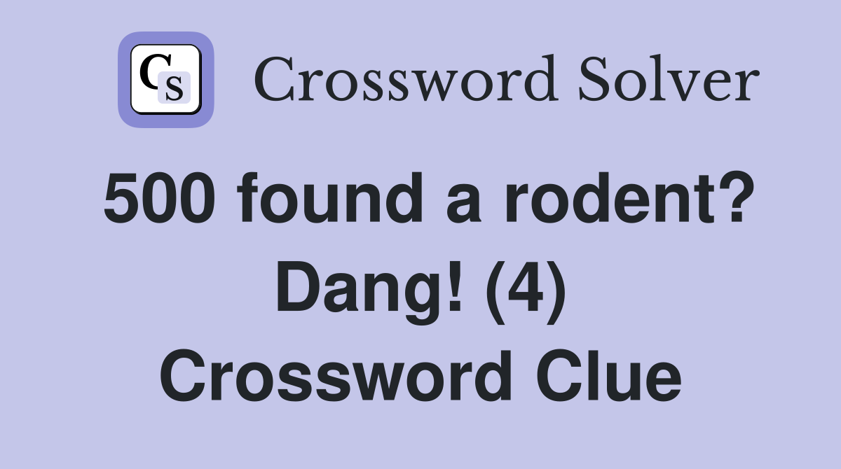 500 found a rodent? Dang! (4) Crossword Clue