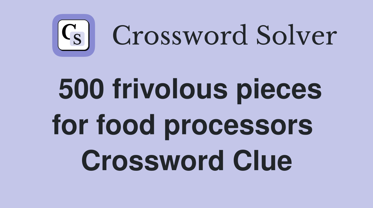 500 frivolous pieces for food processors  Crossword Clue