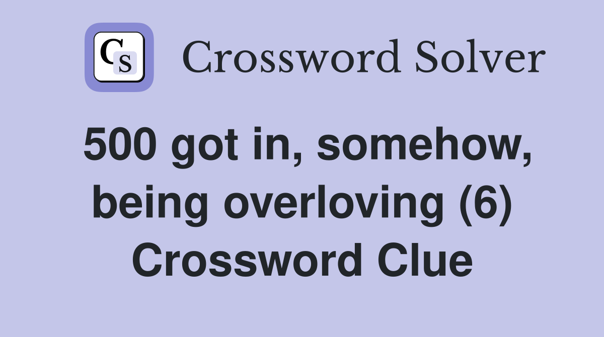 500 got in, somehow, being overloving (6) Crossword Clue